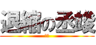 退縮の丞竣 (屁孩)