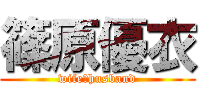 篠原優衣 (wife♡husband)