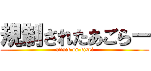 規制されたあごらー (attack on kisei)