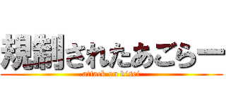 規制されたあごらー (attack on kisei)