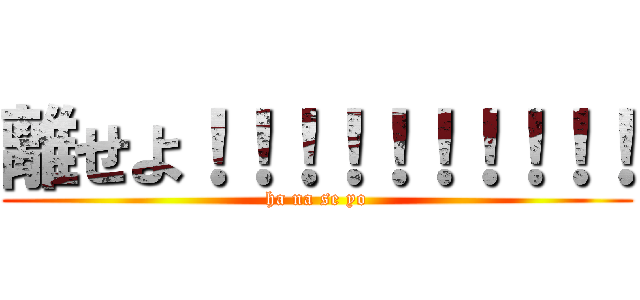 離せよ！！！！！！！！！！ (ha na se yo)