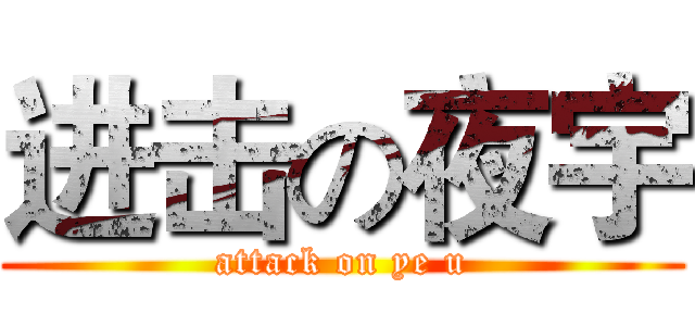 进击の夜宇 (attack on ye u)