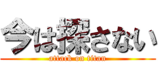 今は探さない (attack on titan)