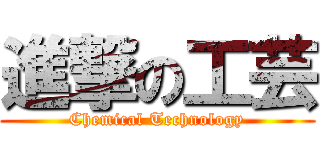 進撃の工芸 (Chemical Technology)