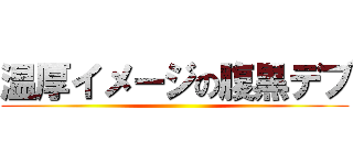温厚イメージの腹黒デブ ()