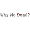 Ｗｈｙ Ｎｏ Ｄｅａｄ？ (Because Chapter 130.)