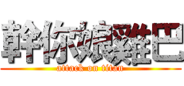 幹你娘雞巴 (attack on titan)