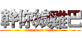 幹你娘雞巴 (attack on titan)