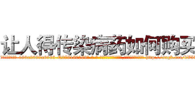 让人得传染病药如何购买 (让人得传染病药如何购买【电-186x2687x6963-Q278180069元-吉-药-业】我们做的是长期生意,靠的是老客户长期支持 http://sngk.net/bV5vRW
)