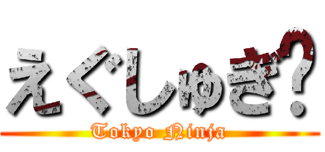 えぐしゅぎ〜 (Tokyo Ninja)