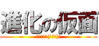 進化の仮面 (進化したよ(´ー｀)ノ)