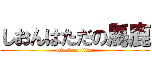 しおんはただの馬鹿 (attack on titan)