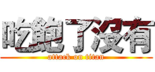 吃飽了沒有 (attack on titan)