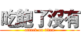 吃飽了沒有 (attack on titan)