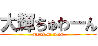 大輝ちゅわーん (attack on titan)