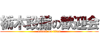 栃木設備の歓迎会 (attack on titan)