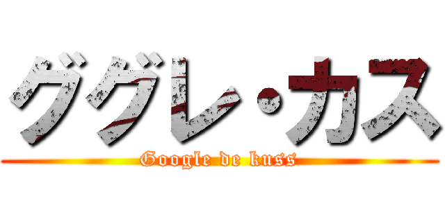 ググレ・カス (Google de kuss)