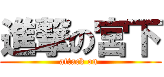 進撃の宮下 (attack on )