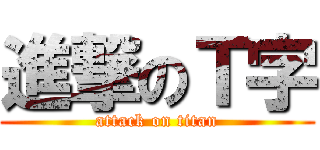 進撃のＴ字 (attack on titan)