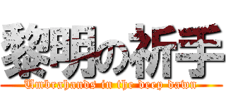 黎明の祈手 (Umbrahands in the deep dawn)