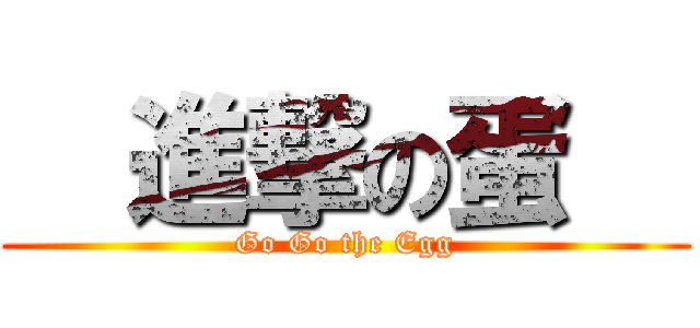   進撃の蛋   (Go Go the Egg)