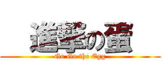   進撃の蛋   (Go Go the Egg)