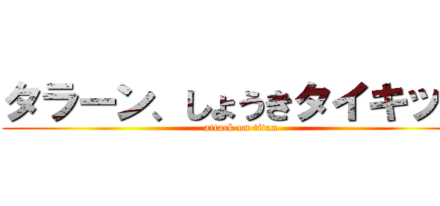 タラーン、しょうきタイキック (attack on titan)