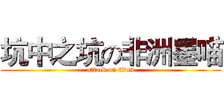 坑中之坑の非洲墨喵 (attack on titan)
