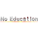 Ｎｏ Ｅｄｕｃａｔｉｏｎ ()