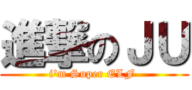 進撃のＪＵ (i\'m Super ELF )