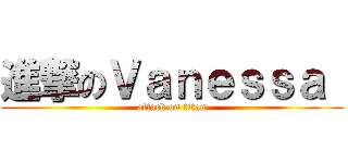 進撃のＶａｎｅｓｓａ  (attack on titan)