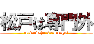 松戸は専門外 (matsudoha-senmongai)