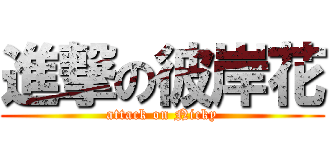 進撃の彼岸花 (attack on Nicky)