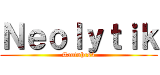 Ｎｅｏｌｙｔｉｋ (#aotuhcs4)