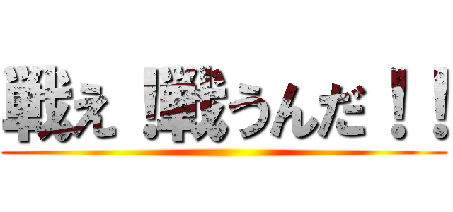 戦え！戦うんだ！！ ()