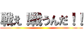 戦え！戦うんだ！！ ()