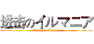 进击のイルマニア (attack on illmania)
