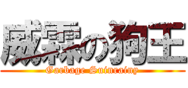 威霖の狗王 (Garbage Suinrainy)
