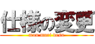 仕様の変更 (mou muri desu)