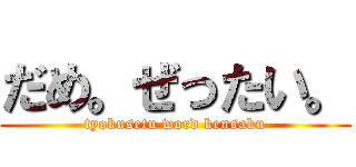 だめ。ぜったい。 (tyokusetu word kensaku)