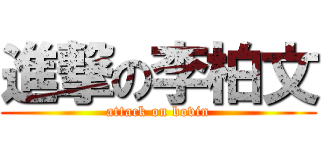 進撃の李柏文 (attack on bovin)