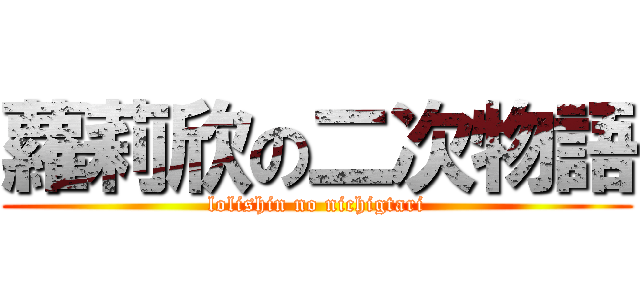 蘿莉欣の二次物語 (lolishin no nichigtari)