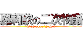 蘿莉欣の二次物語 (lolishin no nichigtari)