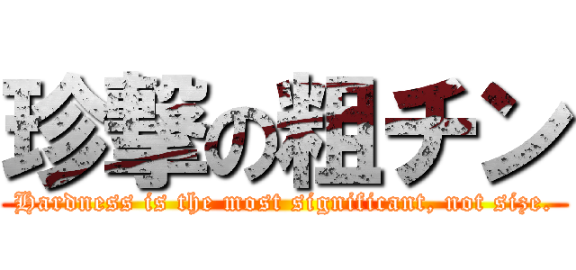 珍撃の粗チン (Hardness is the most significant, not size.)