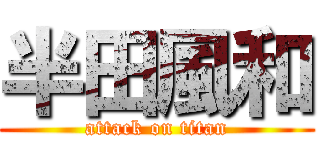 半田風和 (attack on titan)