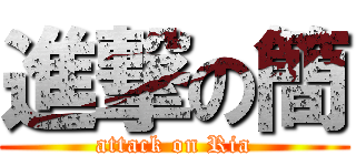 進撃の簡 (attack on Ria)
