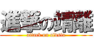 進撃の靖離 (attack on oldsiu)