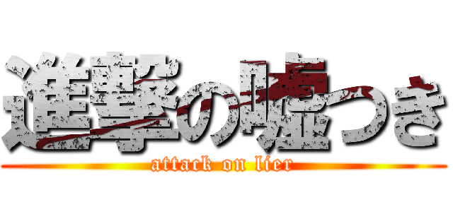 進撃の嘘つき (attack on lier)