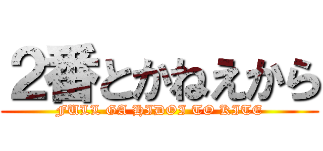 ２番とかねえから (FULL GA HIDOI TO KITE)