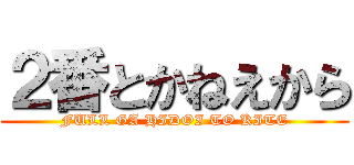 ２番とかねえから (FULL GA HIDOI TO KITE)